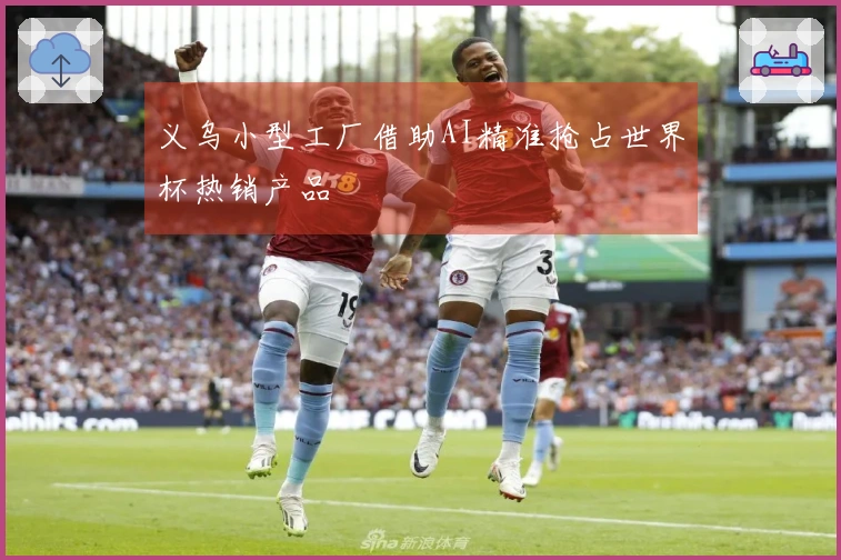 义乌小型工厂借助AI精准抢占世界杯热销产品