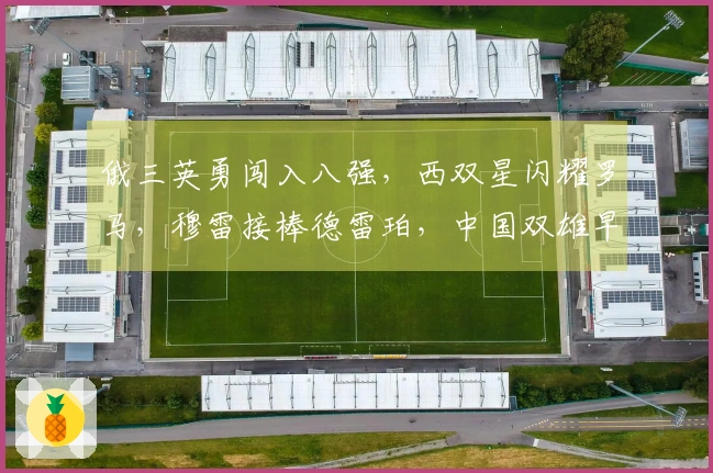 俄三英勇闯入八强，西双星闪耀罗马，穆雷接棒德雷珀，中国双雄早早出局
