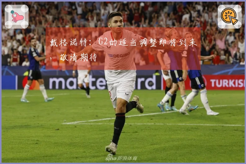 戴格诺特：G2的适当调整即将到来，敬请期待